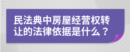 民法典中房屋經(jīng)營權(quán)轉(zhuǎn)讓的法律依據(jù)是什么？