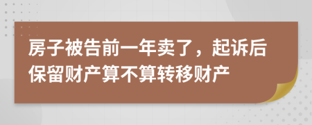 房子被告前一年賣了，起訴后保留財(cái)產(chǎn)算不算轉(zhuǎn)移財(cái)產(chǎn)