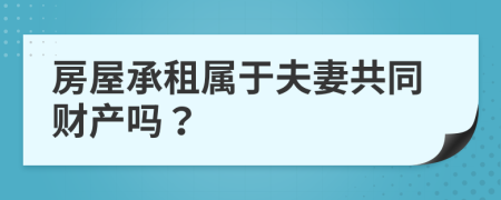 房屋承租屬于夫妻共同財產(chǎn)嗎？
