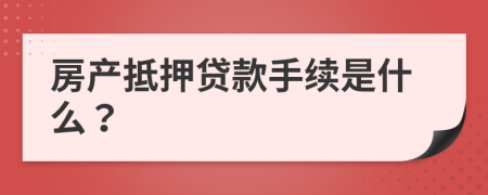 房產(chǎn)抵押貸款手續(xù)是什么？