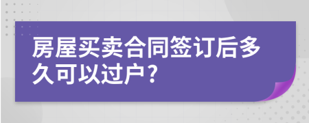 房屋買賣合同簽訂后多久可以過戶?