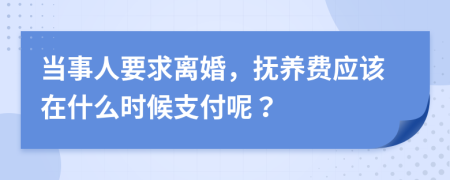 當(dāng)事人要求離婚，撫養(yǎng)費應(yīng)該在什么時候支付呢？