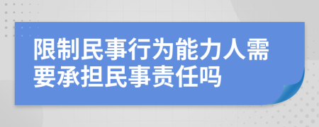 限制民事行為能力人需要承擔(dān)民事責(zé)任嗎
