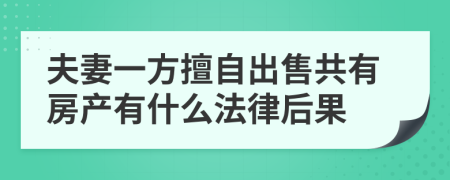 夫妻一方擅自出售共有房產(chǎn)有什么法律后果