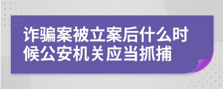 詐騙案被立案后什么時(shí)候公安機(jī)關(guān)應(yīng)當(dāng)抓捕