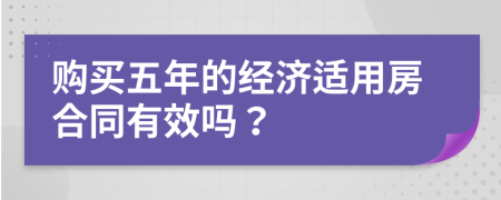 購買五年的經(jīng)濟(jì)適用房合同有效嗎？