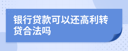 銀行貸款可以還高利轉(zhuǎn)貸合法嗎