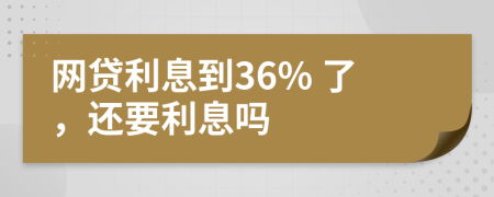 網(wǎng)貸利息到36% 了，還要利息嗎