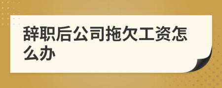 辭職后公司拖欠工資怎么辦