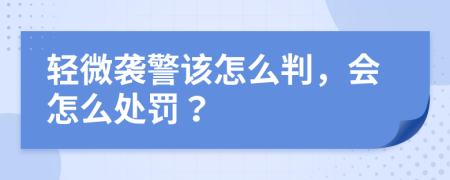 輕微襲警該怎么判，會(huì)怎么處罰？