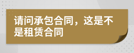 請(qǐng)問承包合同，這是不是租賃合同
