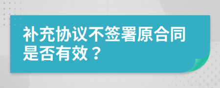 補充協(xié)議不簽署原合同是否有效？