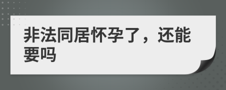 非法同居懷孕了，還能要嗎