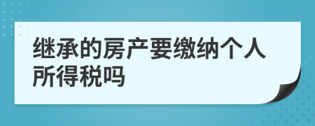 繼承的房產(chǎn)要繳納個人所得稅嗎