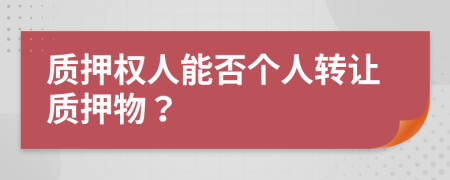 質(zhì)押權(quán)人能否個(gè)人轉(zhuǎn)讓質(zhì)押物？