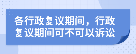 各行政復(fù)議期間，行政復(fù)議期間可不可以訴訟