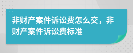 非財產(chǎn)案件訴訟費怎么交，非財產(chǎn)案件訴訟費標準