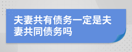夫妻共有債務(wù)一定是夫妻共同債務(wù)嗎