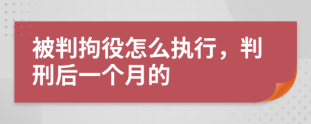 被判拘役怎么執(zhí)行，判刑后一個(gè)月的