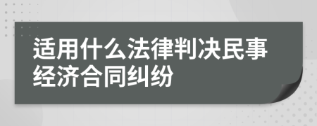適用什么法律判決民事經(jīng)濟(jì)合同糾紛