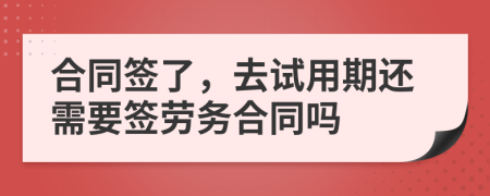 合同簽了，去試用期還需要簽勞務(wù)合同嗎