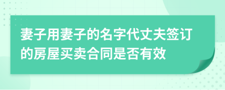 妻子用妻子的名字代丈夫簽訂的房屋買賣合同是否有效