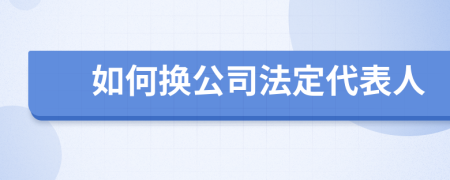 如何換公司法定代表人