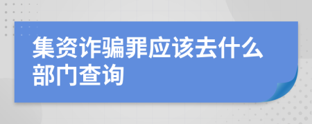 集資詐騙罪應(yīng)該去什么部門查詢
