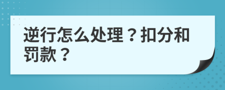 逆行怎么處理？扣分和罰款？