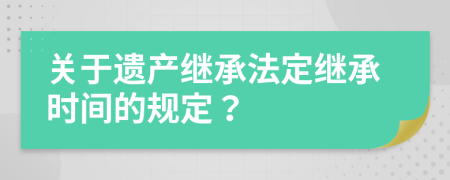 關(guān)于遺產(chǎn)繼承法定繼承時(shí)間的規(guī)定？