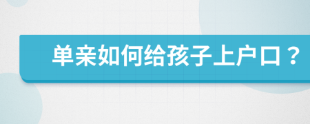 單親如何給孩子上戶口？