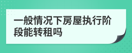 一般情況下房屋執(zhí)行階段能轉(zhuǎn)租嗎