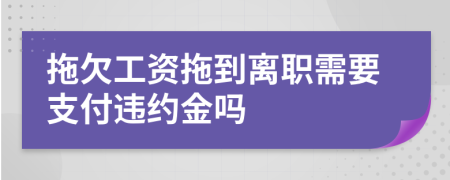 拖欠工資拖到離職需要支付違約金嗎