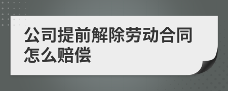 公司提前解除勞動合同怎么賠償