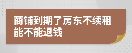 商鋪到期了房東不續(xù)租能不能退錢