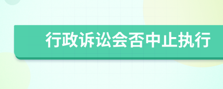 行政訴訟會(huì)否中止執(zhí)行