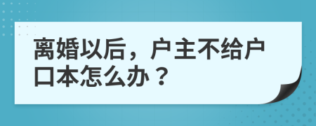 離婚以后，戶主不給戶口本怎么辦？