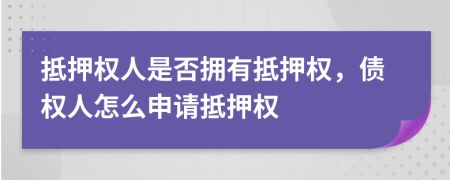 抵押權(quán)人是否擁有抵押權(quán)，債權(quán)人怎么申請(qǐng)抵押權(quán)