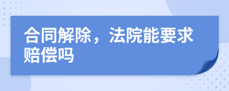 合同解除，法院能要求賠償嗎