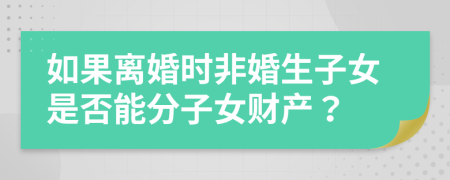 如果離婚時非婚生子女是否能分子女財產(chǎn)？