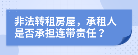 非法轉(zhuǎn)租房屋，承租人是否承擔連帶責任？
