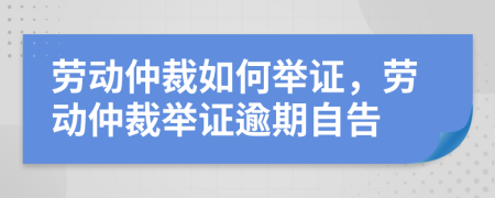 勞動仲裁如何舉證，勞動仲裁舉證逾期自告