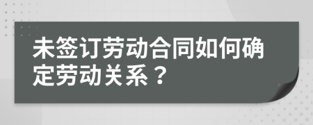未簽訂勞動(dòng)合同如何確定勞動(dòng)關(guān)系？