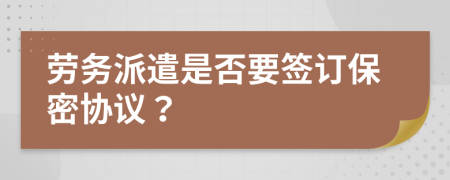 勞務(wù)派遣是否要簽訂保密協(xié)議？
