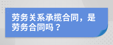 勞務(wù)關(guān)系承攬合同，是勞務(wù)合同嗎？