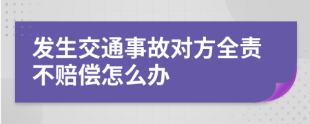 發(fā)生交通事故對方全責(zé)不賠償怎么辦