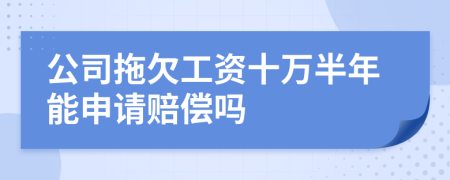 公司拖欠工資十萬(wàn)半年能申請(qǐng)賠償嗎