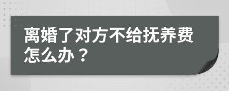 離婚了對(duì)方不給撫養(yǎng)費(fèi)怎么辦？