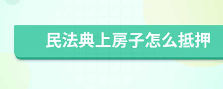 民法典上房子怎么抵押