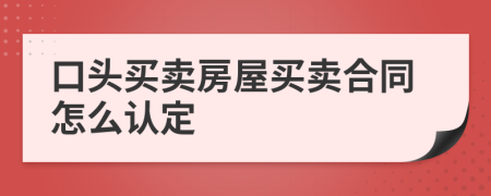 口頭買(mǎi)賣(mài)房屋買(mǎi)賣(mài)合同怎么認(rèn)定